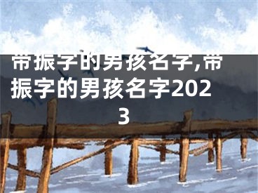 带振字的男孩名字,带振字的男孩名字2023