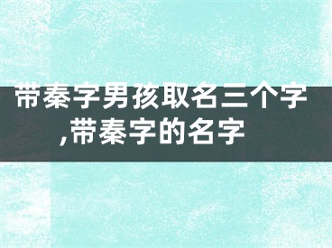 带秦字男孩取名三个字,带秦字的名字