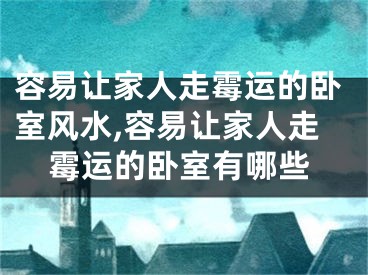 容易让家人走霉运的卧室风水,容易让家人走霉运的卧室有哪些