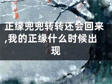 正缘兜兜转转还会回来,我的正缘什么时候出现