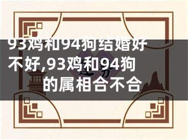 93鸡和94狗结婚好不好,93鸡和94狗的属相合不合