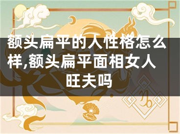 额头扁平的人性格怎么样,额头扁平面相女人旺夫吗