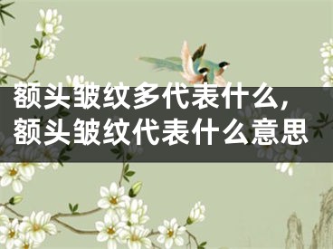 额头皱纹多代表什么,额头皱纹代表什么意思