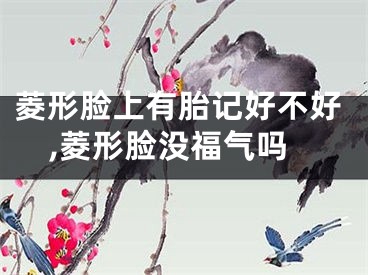 菱形脸上有胎记好不好,菱形脸没福气吗