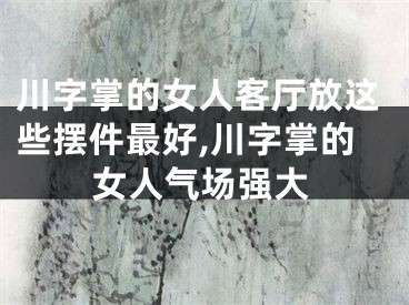 川字掌的女人客厅放这些摆件最好,川字掌的女人气场强大