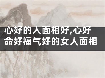 心好的人面相好,心好命好福气好的女人面相