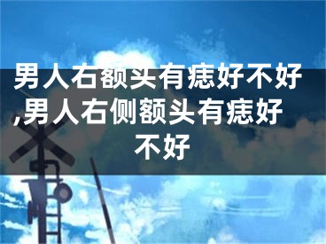 男人右额头有痣好不好,男人右侧额头有痣好不好