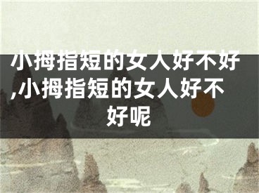 小拇指短的女人好不好,小拇指短的女人好不好呢