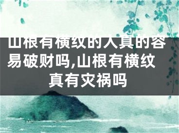 山根有横纹的人真的容易破财吗,山根有横纹真有灾祸吗