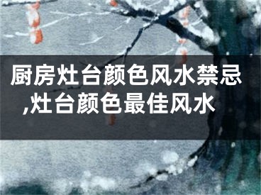 厨房灶台颜色风水禁忌,灶台颜色最佳风水