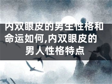 内双眼皮的男生性格和命运如何,内双眼皮的男人性格特点