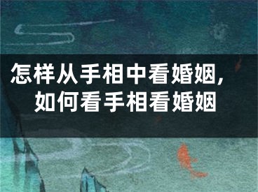 怎样从手相中看婚姻,如何看手相看婚姻