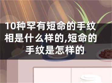 10种罕有短命的手纹相是什么样的,短命的手纹是怎样的