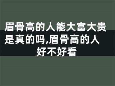 眉骨高的人能大富大贵是真的吗,眉骨高的人好不好看