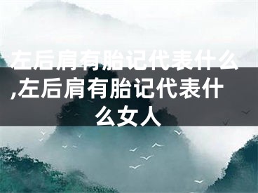 左后肩有胎记代表什么,左后肩有胎记代表什么女人