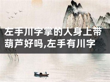 左手川字掌的人身上带葫芦好吗,左手有川字