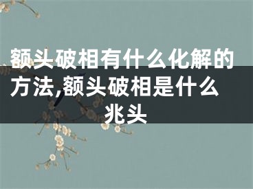 额头破相有什么化解的方法,额头破相是什么兆头