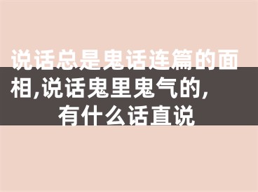 说话总是鬼话连篇的面相,说话鬼里鬼气的,有什么话直说