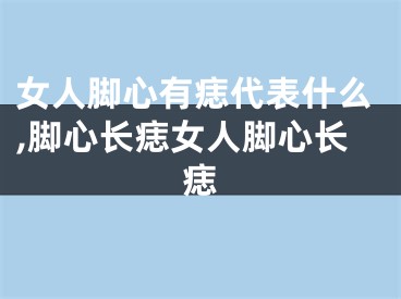 女人脚心有痣代表什么,脚心长痣女人脚心长痣