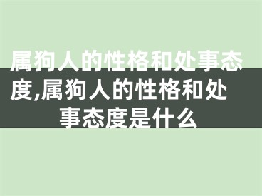 属狗人的性格和处事态度,属狗人的性格和处事态度是什么