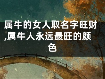 属牛的女人取名字旺财,属牛人永远最旺的颜色