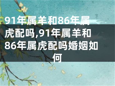 91年属羊和86年属虎配吗,91年属羊和86年属虎配吗婚姻如何