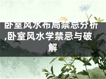 卧室风水布局禁忌分析,卧室风水学禁忌与破解