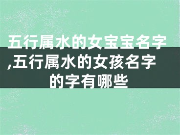 五行属水的女宝宝名字,五行属水的女孩名字的字有哪些