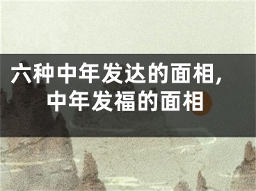 六种中年发达的面相,中年发福的面相