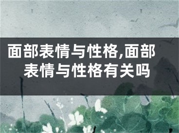 面部表情与性格,面部表情与性格有关吗