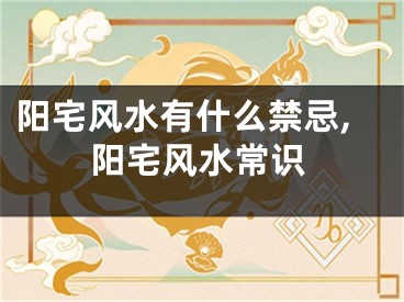 阳宅风水有什么禁忌,阳宅风水常识