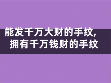 能发千万大财的手纹,拥有千万钱财的手纹