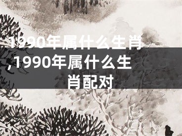 1990年属什么生肖,1990年属什么生肖配对