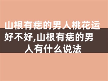 山根有痣的男人桃花运好不好,山根有痣的男人有什么说法