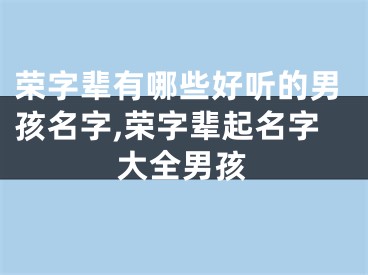 荣字辈有哪些好听的男孩名字,荣字辈起名字大全男孩