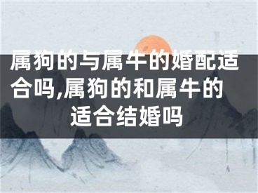 属狗的与属牛的婚配适合吗,属狗的和属牛的适合结婚吗