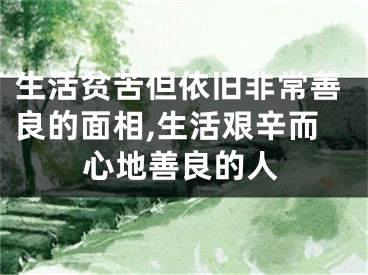 生活贫苦但依旧非常善良的面相,生活艰辛而心地善良的人