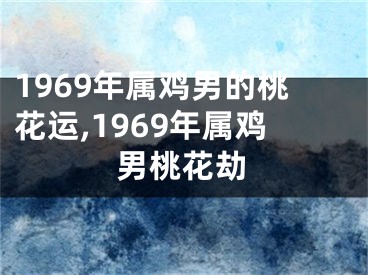 1969年属鸡男的桃花运,1969年属鸡男桃花劫