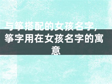 与筝搭配的女孩名字,筝字用在女孩名字的寓意