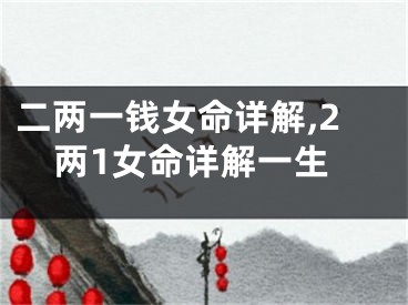 二两一钱女命详解,2两1女命详解一生