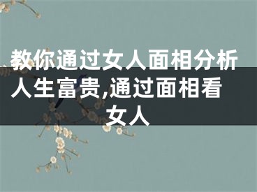 教你通过女人面相分析人生富贵,通过面相看女人