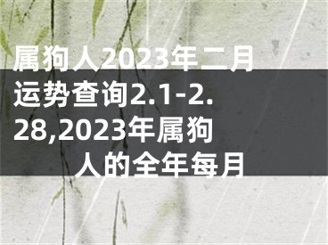 属狗人2023年二月运势查询2.1-2.28,2023年属狗人的全年每月