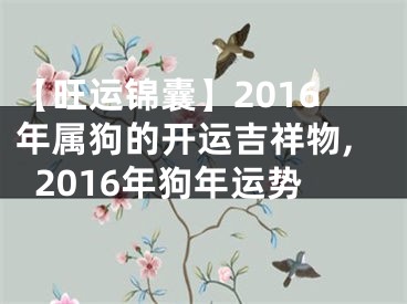 【旺运锦囊】2016年属狗的开运吉祥物,2016年狗年运势