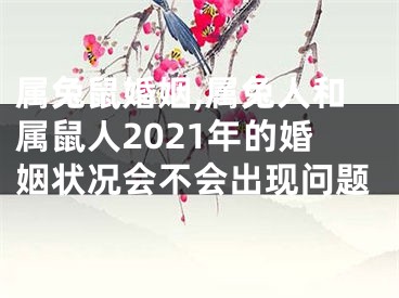 属兔鼠婚姻,属兔人和属鼠人2021年的婚姻状况会不会出现问题