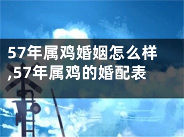 57年属鸡婚姻怎么样,57年属鸡的婚配表