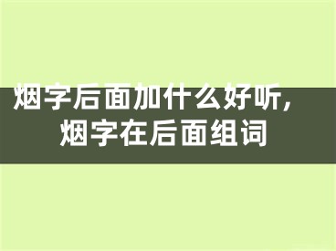 烟字后面加什么好听,烟字在后面组词