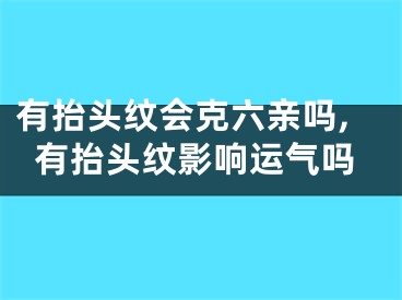 有抬头纹会克六亲吗,有抬头纹影响运气吗