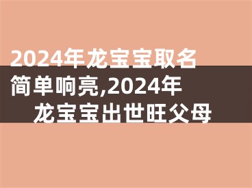 2024年龙宝宝取名简单响亮,2024年龙宝宝出世旺父母