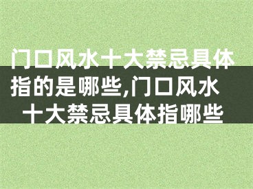 门口风水十大禁忌具体指的是哪些,门口风水十大禁忌具体指哪些