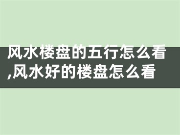 风水楼盘的五行怎么看,风水好的楼盘怎么看